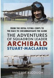 From the Royal Flying Corps to the Race to Circumnavigate the Globe: The Adventures of Squadron Leader Archibald Stuart-MacLaren