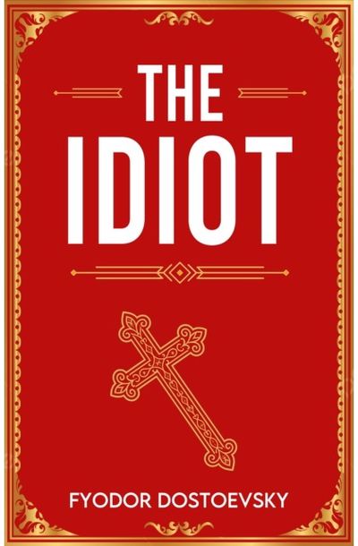 The Idiot: A Classic Novel of Innocence, Suffering and Redemption