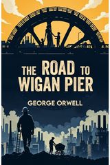 The Road to Wigan Pier: A Classic Account of Poverty and Social Injustice