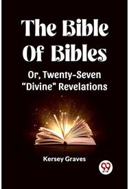 Bible Of Bibles Or, Twenty-Seven "Divine" Revelations