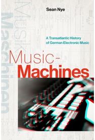 Music-Machines: A Transatlantic History of German Electronic Music