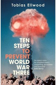 Ten Steps to Prevent World War Three: 'A fresh, provocative, and terrifying portrait of the crumbling world order' - RORY STEWART