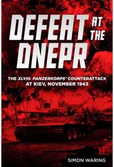 Defeat at the Dnepr: The XLVIII. Panzerkorps’ Counterattack at Kiev, November 1943