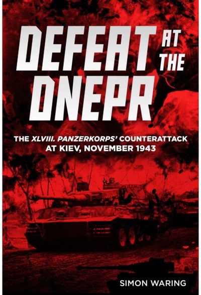 Defeat at the Dnepr: The XLVIII. Panzerkorps’ Counterattack at Kiev, November 1943