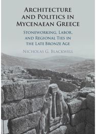 Architecture and Politics in Mycenaean Greece: Stoneworking, Labor, and Regional Ties in the Late Bronze Age