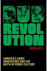Dub Revolution: Jamaica's Sonic Innovators and the Birth of Remix Culture