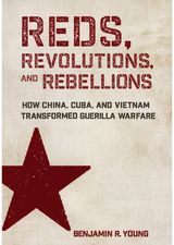 Reds, Revolutions, and Rebellions: How China, Cuba, and Vietnam Transformed Guerilla Warfare