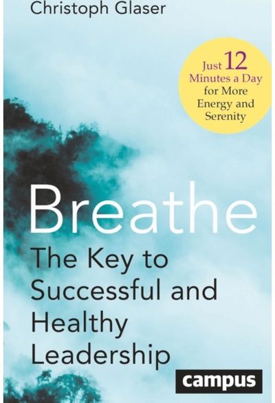Breathe: The Key to Successful and Healthy Leadership—Just 12 Minutes a Day for More Energy and Serenity