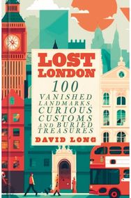 Lost London: 100 Vanished Landmarks, Curious Customs and Buried Treasures
