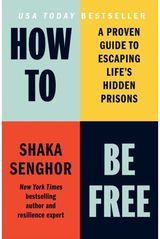 How to Be Free: A Proven Guide to Escaping Life's Hidden Prisons