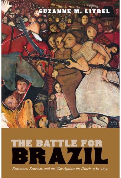 Battle for Brazil: Resistance, &nbsp;Renewal, and the War Against the Dutch, 1580–1654