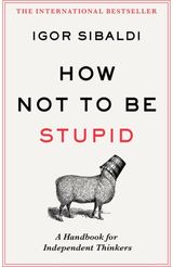 How Not To Be Stupid: The Transformative Power of Independent Thinking
