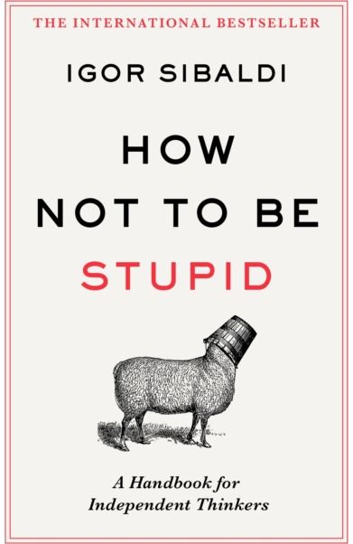 How Not To Be Stupid: The Transformative Power of Independent Thinking