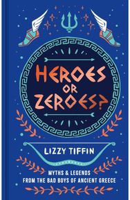Heroes or Zeroes?: Myths and Legends from the Bad Boys of Ancient Greece