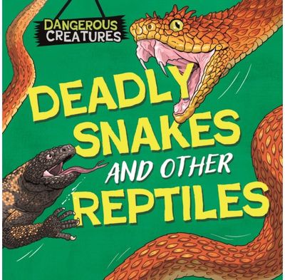 Dangerous Creatures: Snakes and Other Reptiles