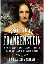 Real Frankenstein: How Tragedy and Science Shaped Mary Shelley’s Classic Novel