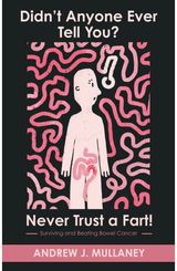 Didn’t Anyone Ever Tell You? Never Trust a Fart!: Surviving and beating bowel cancer