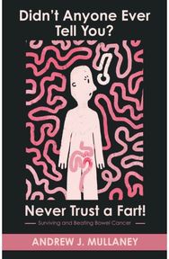 Didn’t Anyone Ever Tell You? Never Trust a Fart!: Surviving and beating bowel cancer