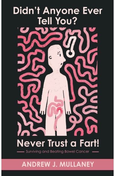 Didn’t Anyone Ever Tell You? Never Trust a Fart!: Surviving and beating bowel cancer