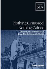 Nothing Censored, Nothing Gained: Obscenity Law and Histories of Queer Distribution and Exhibition