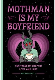 Mothman Is My Boyfriend: Ten Tales of Cryptid Love and Lust