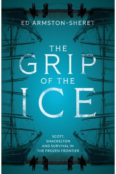 Grip of the Ice: Scott, Shackleton and Survival in the Frozen Frontier