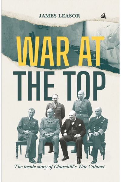War at The Top: The inside story of Churchill's War Cabinet