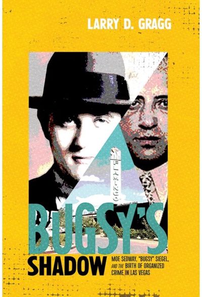 Bugsys Shadow: Moe Sedway, "Bugsy" Siegel, and the Birth of Organized Crime in Las Vegas