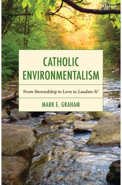 Catholic Environmentalism: From Stewardship to Love in Laudato Si’