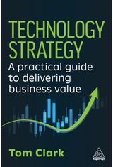 Technology Strategy: A Practical Guide to Delivering Business Value
