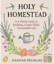 Holy Homestead: A 6-Week Guide to Building a Faith-Filled, Sustainable Life