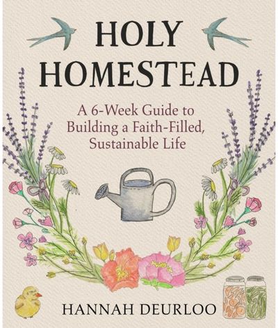 Holy Homestead: A 6-Week Guide to Building a Faith-Filled, Sustainable Life