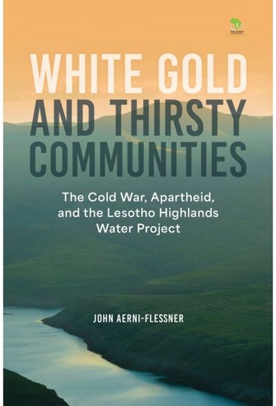 White Gold and Thirsty Communities: The Cold War, Apartheid, and the Lesotho Highlands Water Project
