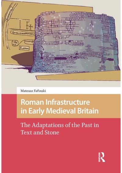 Roman Infrastructure in Early Medieval Britain: The Adaptations of the Past in Text and Stone