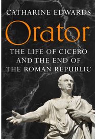 Orator: The Life of Cicero and the End of the Roman Republic