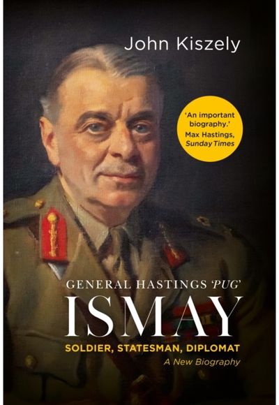 General Hastings Pug Ismay: Soldier, Statesman, Diplomat: A New Biography