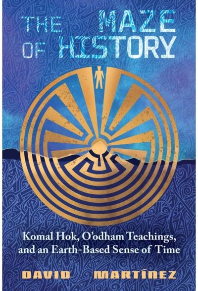 Maze of History: Komal Hok, O'odham Teachings, and an Earth-Based Sense of Time