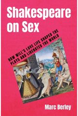 Shakespeare on Sex: How Will's Love Life Shaped the Plays and Liberated the World