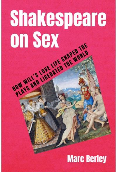 Shakespeare on Sex: How Will's Love Life Shaped the Plays and Liberated the World