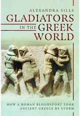 Gladiators in the Greek World: How a Roman Blood Sport Took Ancient Greece by Storm