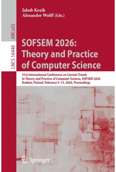 SOFSEM 2026: Theory and Practice of Computer Science: 51st International Conference on Current Trends in Theory and Practice of Computer Science, SOFSEM 2026, Krakow, Poland, February 9–13, 2026, Proceedings