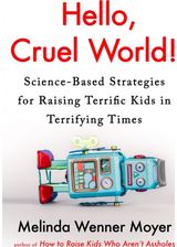 Hello, Cruel World!: Science-Based Strategies for Raising Terrific Kids in Terrifying Times