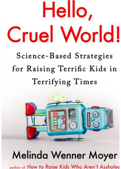 Hello, Cruel World!: Science-Based Strategies for Raising Terrific Kids in Terrifying Times