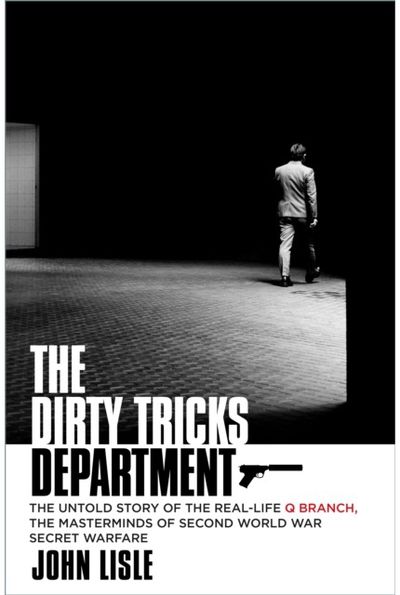 Dirty Tricks Department: The Untold Story of the Real-life Q Branch, the Masterminds of Second World War Secret Warfare