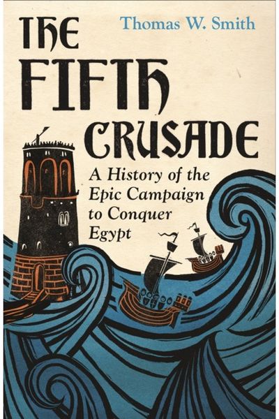 Fifth Crusade: A History of the Epic Campaign to Conquer Egypt