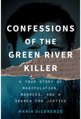 Confessions of the Green River Killer: A True Story of Manipulation, Madness, and a Search for Justice