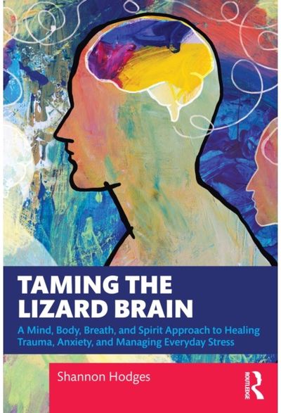 Taming the Lizard Brain: A Mind, Body, Breath, and Spirit Approach to Healing Trauma, Anxiety, and Managing Everyday Stress