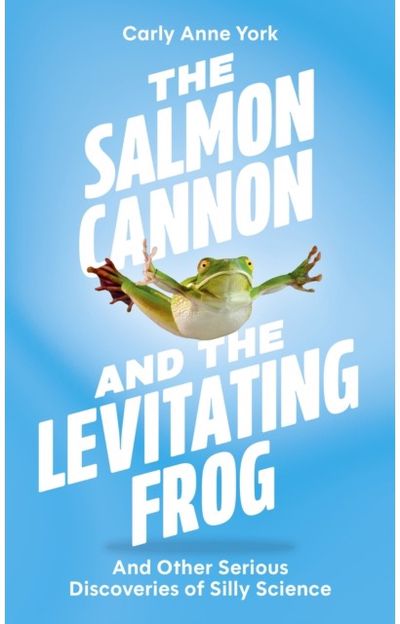 Salmon Cannon and the Levitating Frog: And Other Serious Discoveries of Silly Science