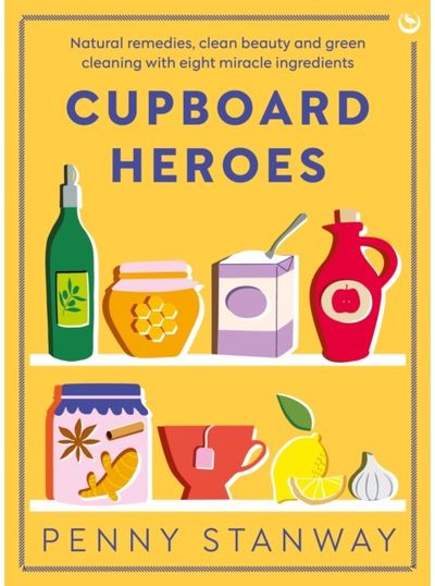 Cupboard Heroes: Natural Remedies, Clean Beauty and Green Cleaning with Eight Miracle Ingredients