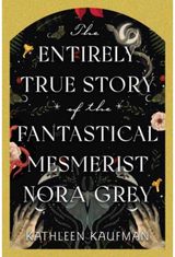Entirely True Story of the Fantastical Mesmerist Nora Grey: The Entirely True Story of the Fantastical Mesmerist Nora Grey